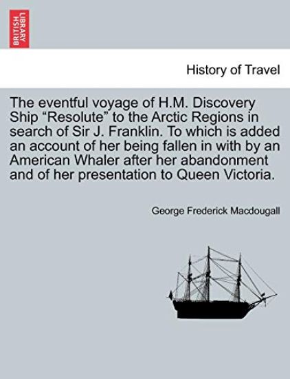 The eventful voyage of H.M. Discovery Ship "Resolute" to the Arctic Regions in search of Sir J. Franklin. To which is added an account of her being fallen in with by an American Whaler after her abandonment and of her presentation to Queen Victoria.