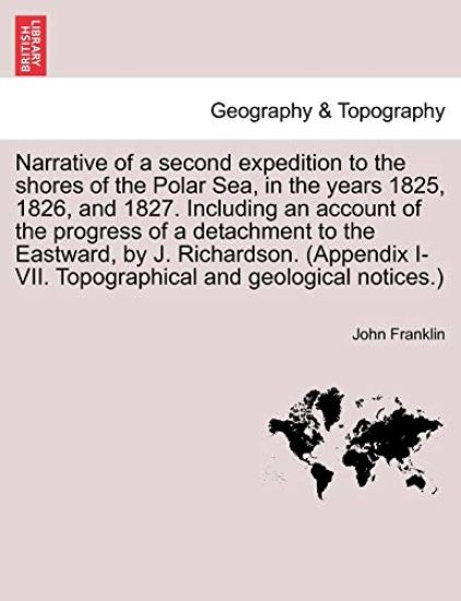 Narrative of a Second Expedition to the Shores of the Polar Sea, in the Years 1825, 1826, and 1827. Including an Account of the Progress of a Detachment to the Eastward, by J. Richardson. (Appendix I-VII. Topographical and Geological Notices.)