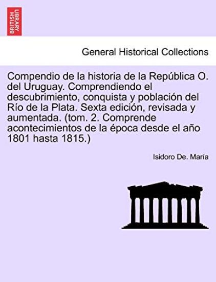 Compendio de la historia de la República O. del Uruguay. Comprendiendo el descubrimiento, conquista y población del Río de la Plata. Sexta edición, revisada y aumentada. Tomo Primero. Séptima Edición.