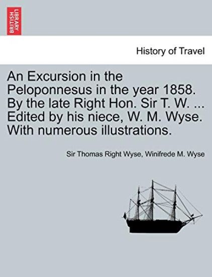 An Excursion in the Peloponnesus in the Year 1858. by the Late Right Hon. Sir T. W. ... Edited by His Niece, W. M. Wyse. with Numerous Illustrations.