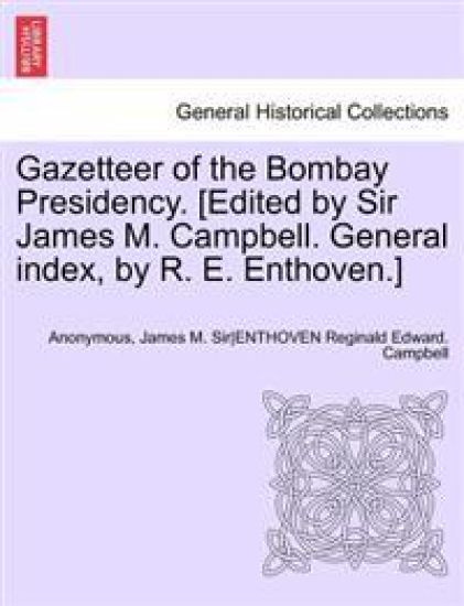 Gazetteer of the Bombay Presidency. [Edited by Sir James M. Campbell. General index, by R. E. Enthoven.] Volume IX, Part I