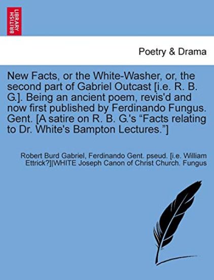 New Facts, or the White-Washer, Or, the Second Part of Gabriel Outcast [i.E. R. B. G.]. Being an Ancient Poem, Revis'd and Now First Published by Ferd