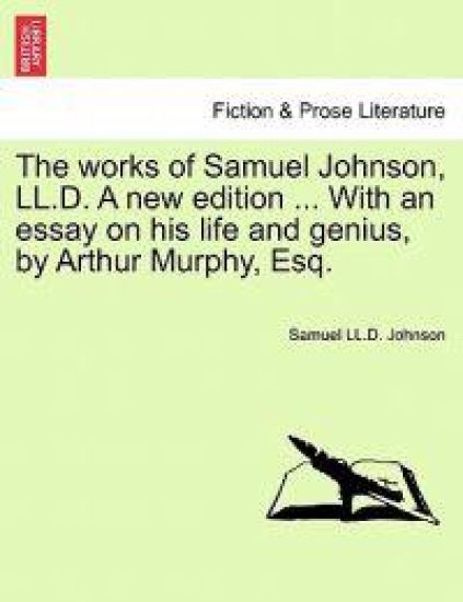 The Works of Samuel Johnson, LL.D. a New Edition ... with an Essay on His Life and Genius, by Arthur Murphy, Esq. Vol. X, a New Edition