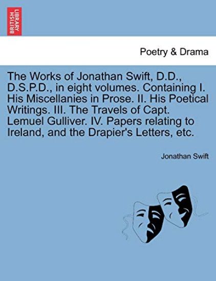 The Works of Jonathan Swift, D.D., D.S.P.D., in Eight Volumes. Containing I. His Miscellanies in Prose. II. His Poetical Writings. III. the Travels of Capt. Lemuel Gulliver. IV. Papers Relating to Ireland, and the Drapier's Letters, Etc.