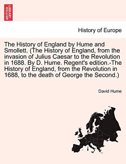 The History of England, from the invasion of Julius Caesar to the Revolution in 1688. By D. Hume. Regent's edition.-The History of England, from the Revolution in 1688, to the death of George the Second. A new edition. Vol. II.