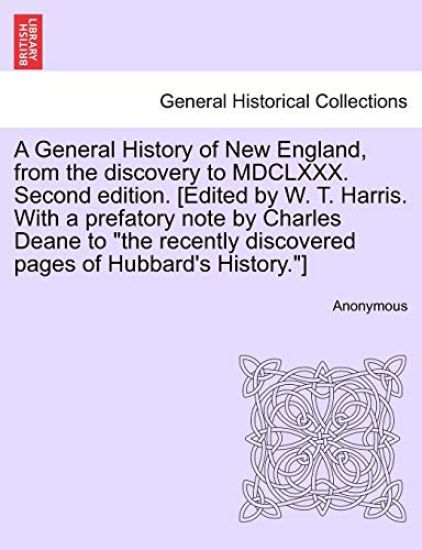 A General History of New England, from the discovery to MDCLXXX. Second edition. [Edited by W. T. Harris. With a prefatory note by Charles Deane to "the recently discovered pages of Hubbard's History."]