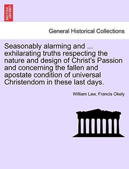 Seasonably Alarming and ... Exhilarating Truths Respecting the Nature and Design of Christ's Passion and Concerning the Fallen and Apostate Condition of Universal Christendom in These Last Days.