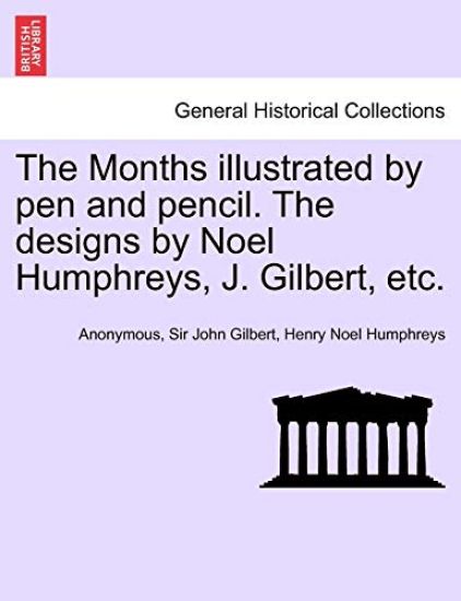 The Months Illustrated by Pen and Pencil. the Designs by Noel Humphreys, J. Gilbert, Etc.