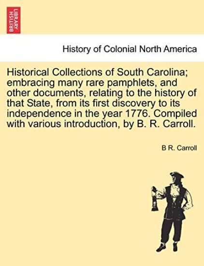 Historical Collections of South Carolina; embracing many rare pamphlets, and other documents, relating to the history of that State, from its first discovery to its independence in the year 1776 by B. R. Carroll. Vol. I.