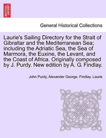 Laurie's Sailing Directory for the Strait of Gibraltar and the Mediterranean Sea; including the Adriatic Sea, the Sea of Marmora, the Euxine, the Levant, and the Coast of Africa. Originally composed by J. Purdy. New edition by A. G. Findlay.