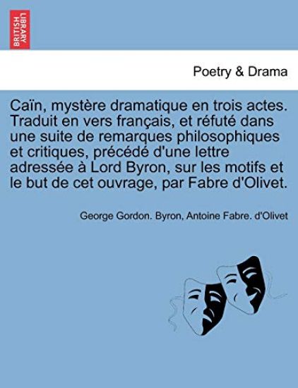 Ca?n, myst?re dramatique en trois actes. Traduit en vers fran?ais, et r?fut? dans une suite de remarques philosophiques et critiques, pr?c?d? d'une lettre adress?e ? Lord Byron, sur les motifs et le but de cet ouvrage, par Fabre d'Olivet.