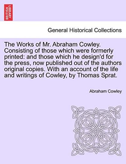 The Works of Mr. Abraham Cowley. Consisting of those which were formerly printed