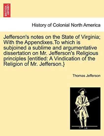 Jefferson's Notes on the State of Virginia; With the Appendixes.to Which Is Subjoined a Sublime and Argumentative Dissertation on Mr. Jefferson's Religious Principles [Entitled