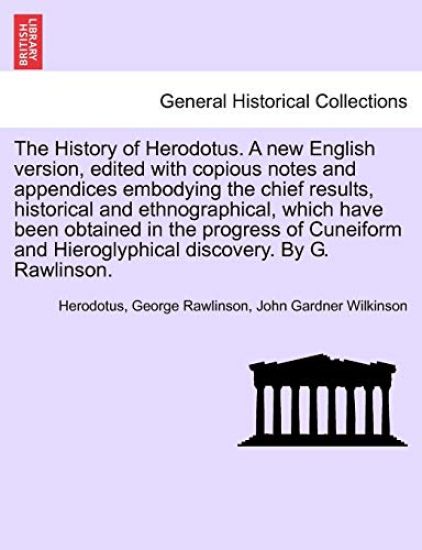 The History of Herodotus. Edited with Copious Notes and Appendices Embodying the Chief Results, Historical and Ethnographical, Which Have Been Obtained in the Progress of Cuneiform and Hieroglyphical Discovery. Vol. IV, Third Edition