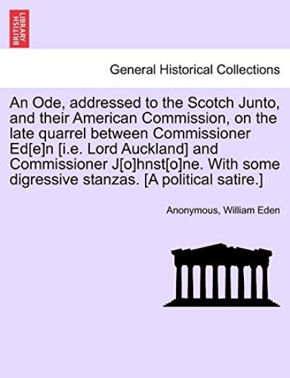 An Ode, Addressed to the Scotch Junto, and Their American Commission, on the Late Quarrel Between Commissioner Ed[e]n [i.E. Lord Auckland] and Commissioner J[o]hnst[o]ne. with Some Digressive Stanzas. [a Political Satire.]