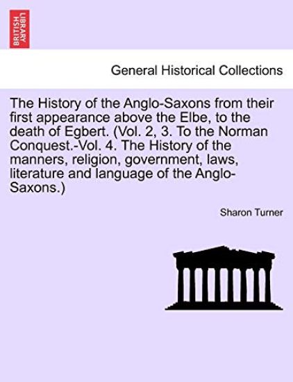 The History of the Anglo-Saxons from their first appearance above the Elbe, to the death of Egbert. Vol. I. Seventh Edition.