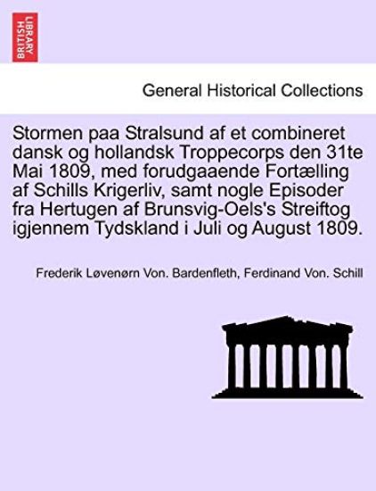 Stormen Paa Stralsund AF Et Combineret Dansk Og Hollandsk Troppecorps Den 31te Mai 1809, Med Forudgaaende Fort?lling AF Schills Krigerliv, Samt Nogle Episoder Fra Hertugen AF Brunsvig-Oels's Streiftog Igjennem Tydskland I Juli Og August 1809.