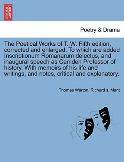 The Poetical Works of T. W. Fifth Edition, Corrected and Enlarged. to Which Are Added Inscriptionum Romanarum Delectus, and Inaugural Speech as Camden Professor of History. with Memoirs of His Life and Writings, and Notes, Critical and Explanatory.