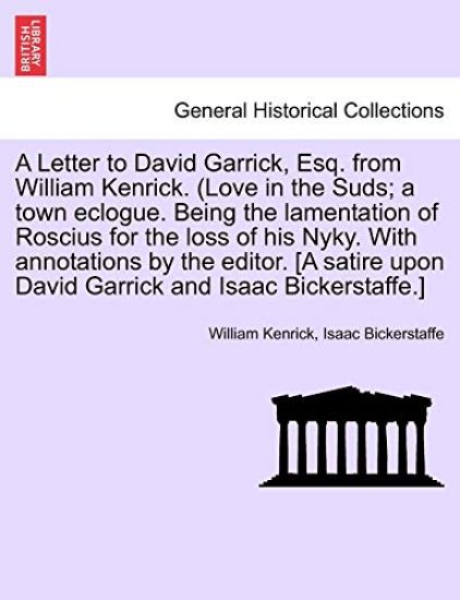 A Letter to David Garrick, Esq. from William Kenrick. (Love in the Suds; A Town Eclogue. Being the Lamentation of Roscius for the Loss of His Nyky. with Annotations by the Editor. [a Satire Upon David Garrick and Isaac Bickerstaffe.]