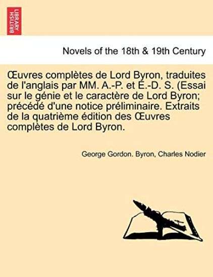 Uvres Completes de Lord Byron, Traduites de L'Anglais Par MM. A.-P. Et E.-D. S. (Essai Sur Le Genie Et Le Caractere de Lord Byron; Precede D'Une Notic