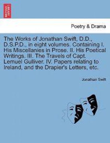 The Works of Jonathan Swift, D.D., D.S.P.D., in Eight Volumes. Containing I. His Miscellanies in Prose. II. His Poetical Writings. III. the Travels of Capt. Lemuel Gulliver. IV. Papers Relating to Ireland, and the Drapier's Letters, Etc. Volume II.