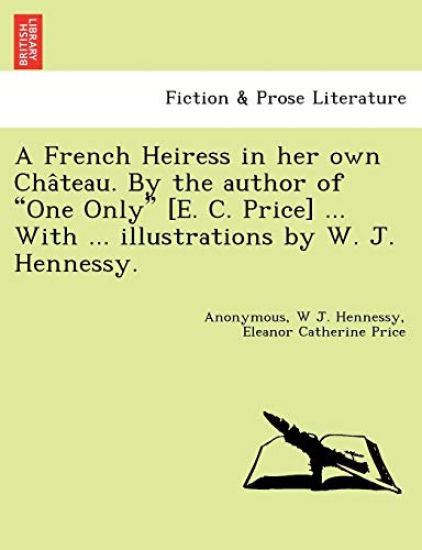 A French Heiress in Her Own Cha Teau. by the Author of "One Only" [E. C. Price] ... with ... Illustrations by W. J. Hennessy.