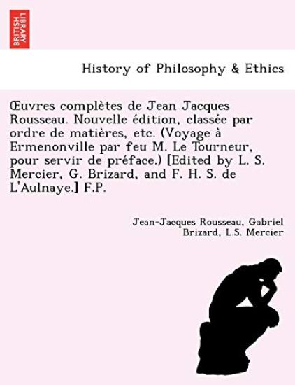 Uvres Comple Tes de Jean Jacques Rousseau. Nouvelle E Dition, Classe E Par Ordre de Matie Res, Etc. (Voyage a Ermenonville Par Feu M. Le Tourneur, Pou