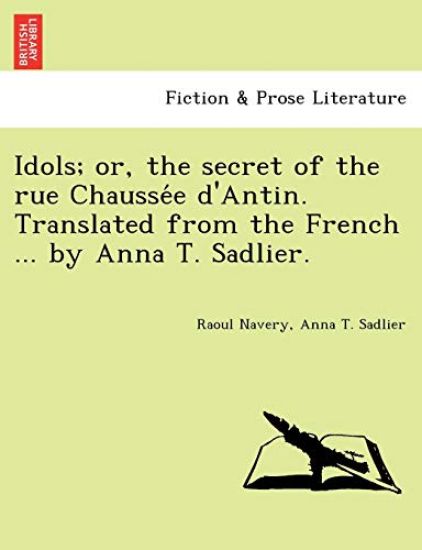 Idols; Or, the Secret of the Rue Chausse E D'Antin. Translated from the French ... by Anna T. Sadlier.