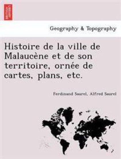 Histoire de la ville de Malauce`ne et de son territoire, orne´e de cartes, plans, etc.