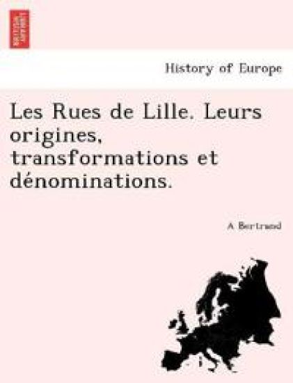 Les Rues de Lille. Leurs origines, transformations et de´nominations.
