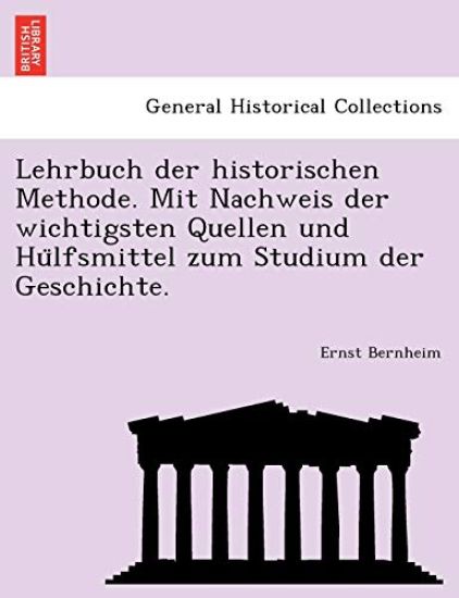 Lehrbuch der historischen Methode. Mit Nachweis der wichtigsten Quellen und Hu¨lfsmittel zum Studium der Geschichte.