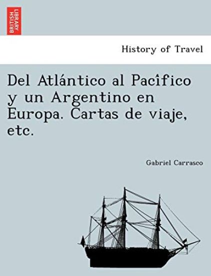 Del Atla´ntico al Paci´fico y un Argentino en Europa. Cartas de viaje, etc.
