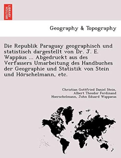 Die Republik Paraguay Geographisch Und Statistisch Dargestellt Von Dr. J. E. Wappa Us ... Abgedruckt Aus Des Verfassers Umarbeitung Des Handbuches Der Geographie Und Statistik Von Stein Und Ho Rschelmann, Etc.