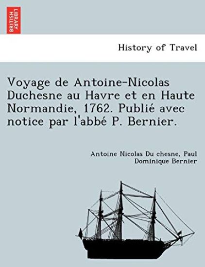 Voyage de Antoine-Nicolas Duchesne Au Havre Et En Haute Normandie, 1762. Publie Avec Notice Par L'Abbe P. Bernier.