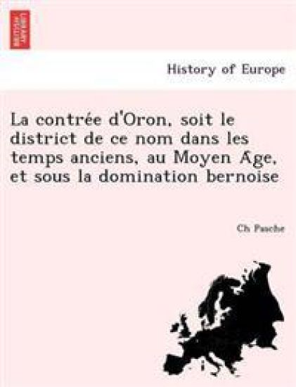 La contre´e d'Oron, soit le district de ce nom dans les temps anciens, au Moyen A^ge, et sous la domination bernoise