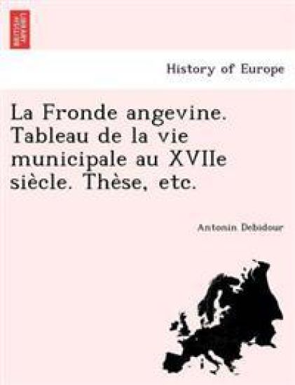 La Fronde Angevine. Tableau de La Vie Municipale Au Xviie Sie Cle. the Se, Etc.