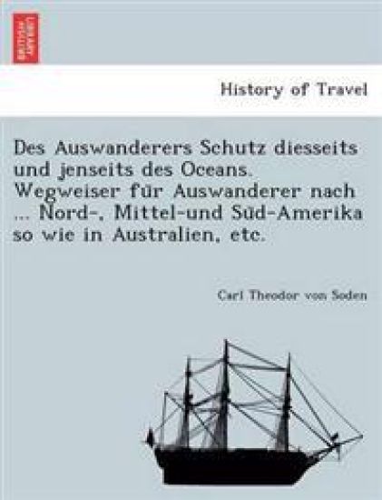 Des Auswanderers Schutz Diesseits Und Jenseits Des Oceans. Wegweiser Fu R Auswanderer Nach ... Nord-, Mittel-Und Su D-Amerika So Wie in Australien, Etc.