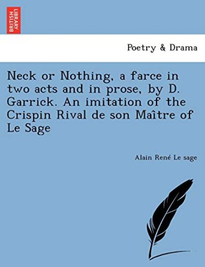 Neck or Nothing, a Farce in Two Acts and in Prose, by D. Garrick. an Imitation of the Crispin Rival de Son Mai Tre of Le Sage