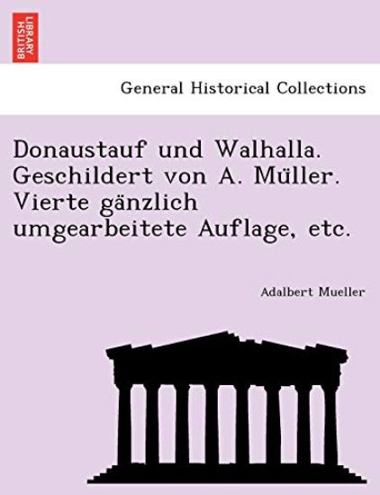 Donaustauf und Walhalla. Geschildert von A. Mu¨ller. Vierte ga¨nzlich umgearbeitete Auflage, etc.