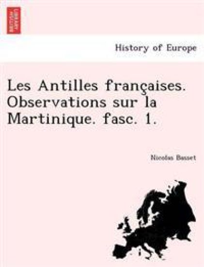 Les Antilles Franc Aises. Observations Sur La Martinique. Fasc. 1.