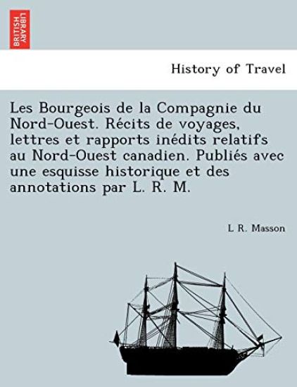 Les Bourgeois de la Compagnie du Nord-Ouest. Re´cits de voyages, lettres et rapports ine´dits relatifs au Nord-Ouest canadien. Publie´s avec une esquisse historique et des annotations par L. R. M.