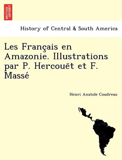 Les Franc¸ais en Amazonie. Illustrations par P. Hercoue¨t et F. Masse´