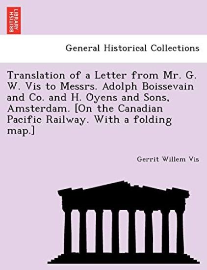 Translation of a Letter from Mr. G. W. Vis to Messrs. Adolph Boissevain and Co. and H. O¨yens and Sons, Amsterdam. [On the Canadian Pacific Railway. With a folding map.]