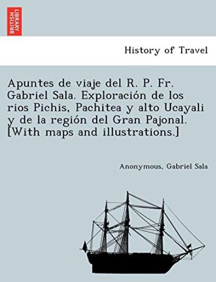 Apuntes de viaje del R. P. Fr. Gabriel Sala. Exploración de los rios Pichis, Pachitea y alto Ucayali y de la región del Gran Pajonal. [With maps and illustrations.]