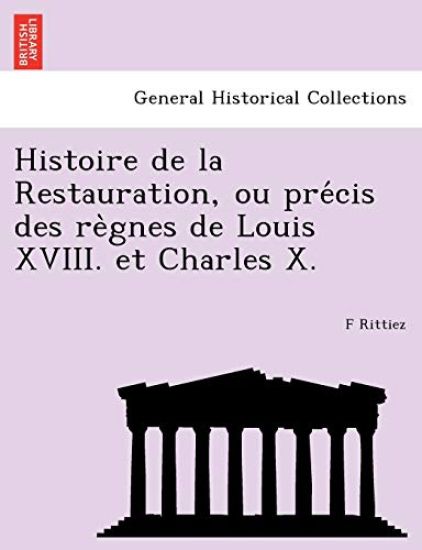 Histoire de la Restauration, ou pre´cis des re`gnes de Louis XVIII. et Charles X.