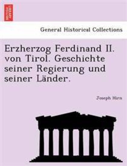 Erzherzog Ferdinand II. von Tirol. Geschichte seiner Regierung und seiner Länder.