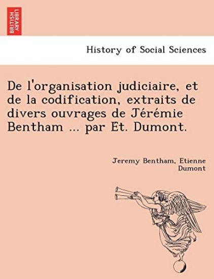 De l'organisation judiciaire, et de la codification, extraits de divers ouvrages de Je´re´mie Bentham ... par E´t. Dumont.