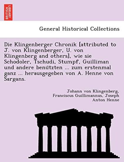 Die Klingenberger Chronik [Attributed to J. Von Klingenberger, U. Von Klingenberg and Others], Wie Sie Schodoler, Tschudi, Stumpf, Guilliman Und Andere Benu Tzten ... Zum Erstenmal Ganz ... Herausgegeben Von A. Henne Von Sargans.