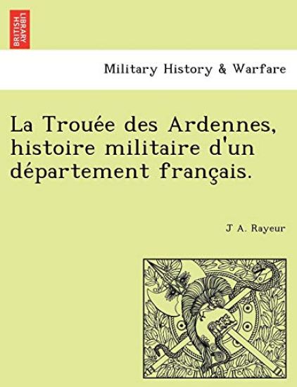 La Troue E Des Ardennes, Histoire Militaire D'Un de Partement Franc Ais.