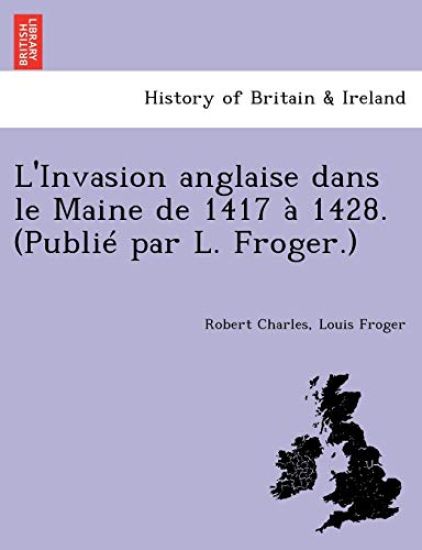 L'Invasion Anglaise Dans Le Maine de 1417 a 1428. (Publie Par L. Froger.)